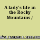 A lady's life in the Rocky Mountains /