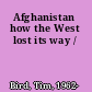 Afghanistan how the West lost its way /