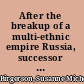 After the breakup of a multi-ethnic empire Russia, successor states, and Eurasian security /