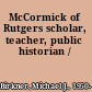 McCormick of Rutgers scholar, teacher, public historian /