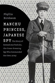 Manchu princess, Japanese spy : the story of Kawashima Yoshiko, the cross-dressing spy who commanded her own Army /
