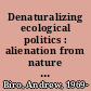 Denaturalizing ecological politics : alienation from nature from Rousseau to the Frankfurt School and beyond /