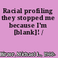 Racial profiling they stopped me because I'm [blank]! /