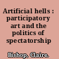 Artificial hells : participatory art and the politics of spectatorship /
