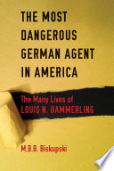 The most dangerous German agent in America : the many lives of Louis N. Hammerling /