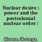 Nuclear desire : power and the postcolonial nuclear order /