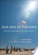 Our Lady of the Rock : vision and pilgrimage in the Mojave Desert /
