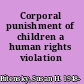 Corporal punishment of children a human rights violation /