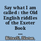 Say what I am called : the Old English riddles of the Exeter Book and the Anglo-Latin riddle tradition /