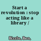Start a revolution : stop acting like a library /