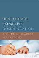 Healthcare executive compensation : a guide for leaders and trustees /