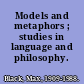 Models and metaphors ; studies in language and philosophy.