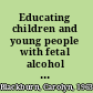 Educating children and young people with fetal alcohol spectrum disorders constructing personalised pathways to learning /