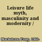 Leisure life myth, masculinity and modernity /