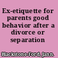 Ex-etiquette for parents good behavior after a divorce or separation /