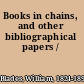 Books in chains, and other bibliographical papers /