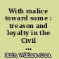 With malice toward some : treason and loyalty in the Civil War era /