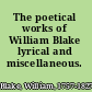 The poetical works of William Blake lyrical and miscellaneous.