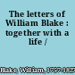 The letters of William Blake : together with a life /