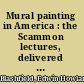 Mural painting in America : the Scammon lectures, delivered before the Art institute of Chicago, March, 1912, and since greatly enlarged, by Edwin Howland Blashfield, /