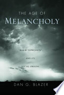 The age of melancholy : "major depression" and its social origins /