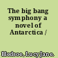 The big bang symphony a novel of Antarctica /