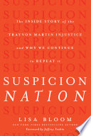 Suspicion nation : the inside story of the Trayvon Martin injustice and why we continue to repeat it /