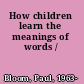 How children learn the meanings of words /