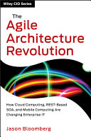 The agile architecture revolution how cloud computing, Rest-based SOA, and mobile computing are changing enterprise IT /