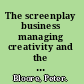 The screenplay business managing creativity and the film industry /