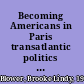 Becoming Americans in Paris transatlantic politics and culture between the World Wars /