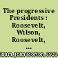 The progressive Presidents : Roosevelt, Wilson, Roosevelt, Johnson /