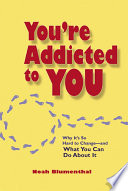 You're addicted to you why it's so hard to change--and what you can do about it /