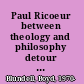 Paul Ricoeur between theology and philosophy detour and return /