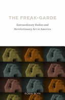 The freak-garde : extraordinary bodies and revolutionary art in America /