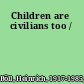 Children are civilians too /