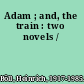 Adam ; and, the train : two novels /