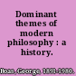 Dominant themes of modern philosophy : a history.