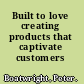 Built to love creating products that captivate customers /