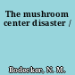 The mushroom center disaster /