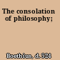 The consolation of philosophy;