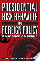 Presidential risk behavior in foreign policy prudence or peril? /