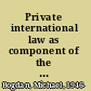 Private international law as component of the law of the forum general course /