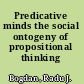Predicative minds the social ontogeny of propositional thinking /