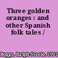 Three golden oranges : and other Spanish folk tales /