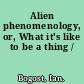 Alien phenomenology, or, What it's like to be a thing /