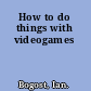 How to do things with videogames