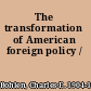 The transformation of American foreign policy /