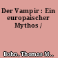 Der Vampir : Ein europaischer Mythos /