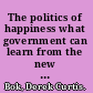 The politics of happiness what government can learn from the new research on well-being /